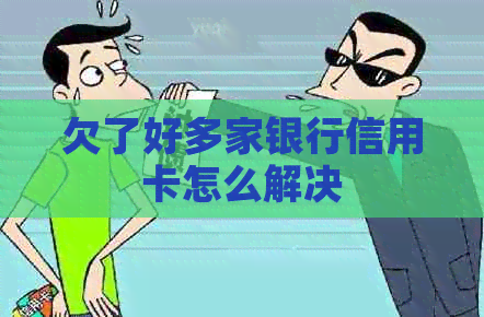 欠了好多家银行信用卡怎么解决