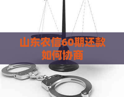 山东农信60期还款如何协商