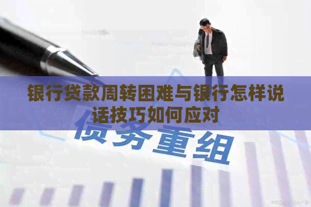 银行贷款周转困难与银行怎样说话技巧如何应对