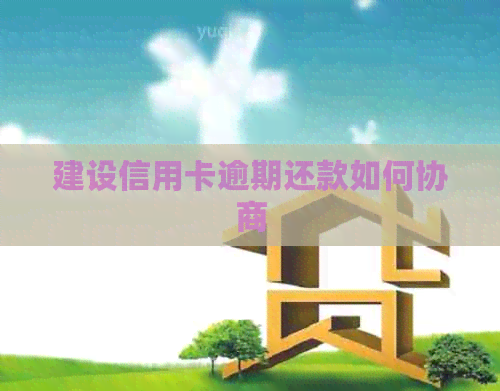 建设信用卡逾期还款如何协商