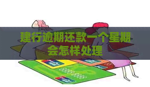 建行逾期还款一个星期会怎样处理