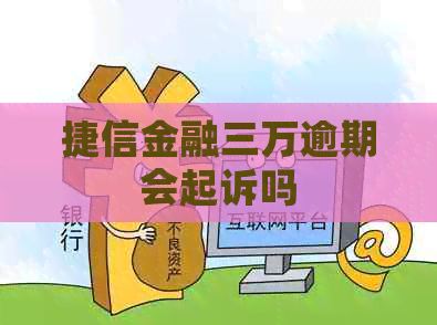 捷信金融三万逾期会起诉吗