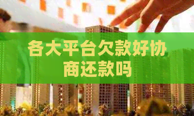 各大平台欠款好协商还款吗