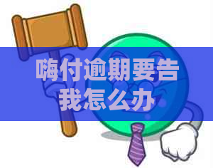 嗨付逾期要告我怎么办