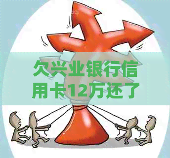 欠兴业银行信用卡12万还了6万会坐牢吗