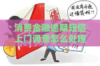 消费金融逾期短信上门调查怎么处理