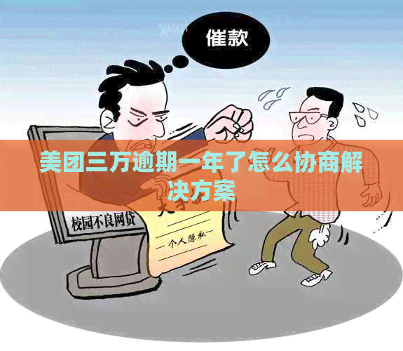 美团三万逾期一年了怎么协商解决方案