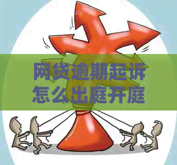 网贷逾期起诉怎么出庭开庭