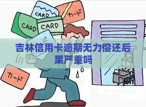 吉林信用卡逾期无力偿还后果严重吗