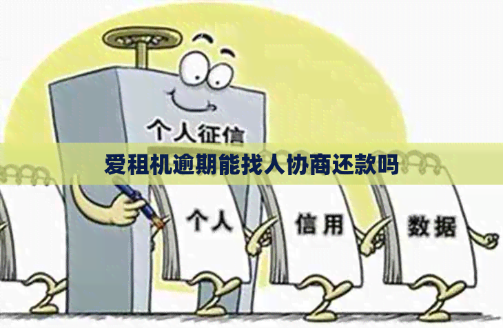 爱租机逾期能找人协商还款吗