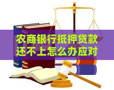 农商银行抵押贷款还不上怎么办应对措施有哪些