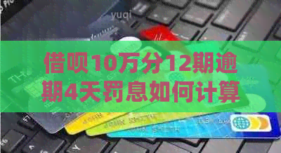 信用卡10万分12期逾期4天罚息如何计算
