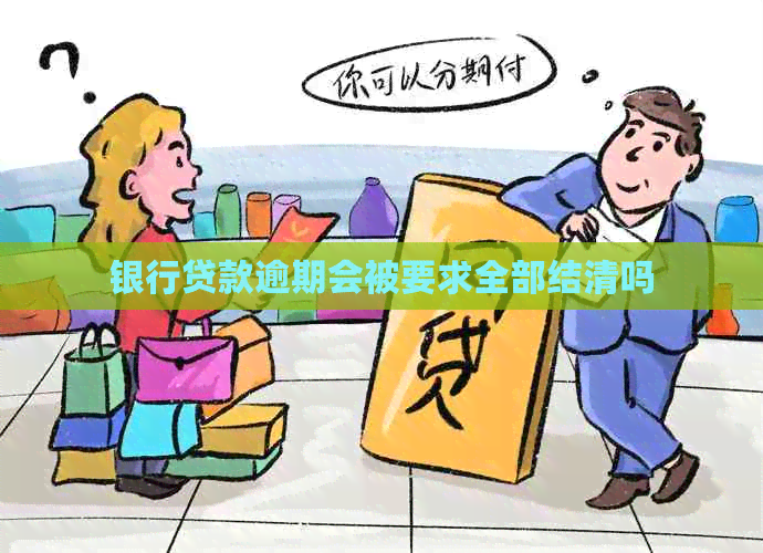 银行贷款逾期会被要求全部结清吗