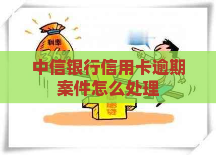 中信银行信用卡逾期案件怎么处理