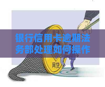 银行信用卡逾期法务部处理如何操作