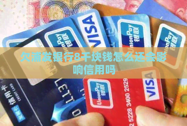 欠浦发银行8千块钱怎么还会影响信用吗