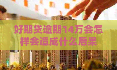 好期贷逾期14万会怎样会造成什么后果