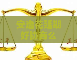 安逸花延期好协商么