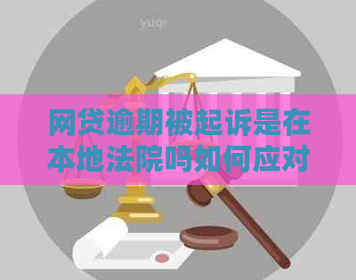 网贷逾期被起诉是在本地法院吗如何应对