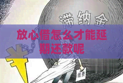 放心借怎么才能延期还款呢