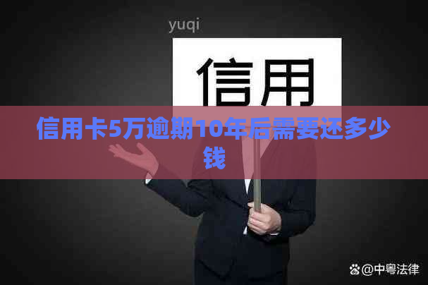 信用卡5万逾期10年后需要还多少钱