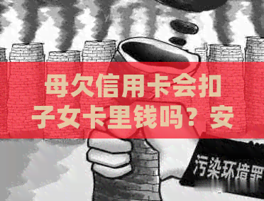 母欠信用卡会扣子女卡里钱吗？安全吗？
