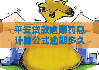 平安贷款逾期罚息计算公式逾期多久开始收罚息