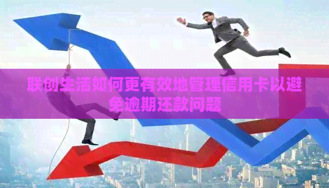 联创生活如何更有效地管理信用卡以避免逾期还款问题