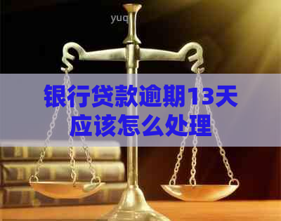 银行贷款逾期13天应该怎么处理
