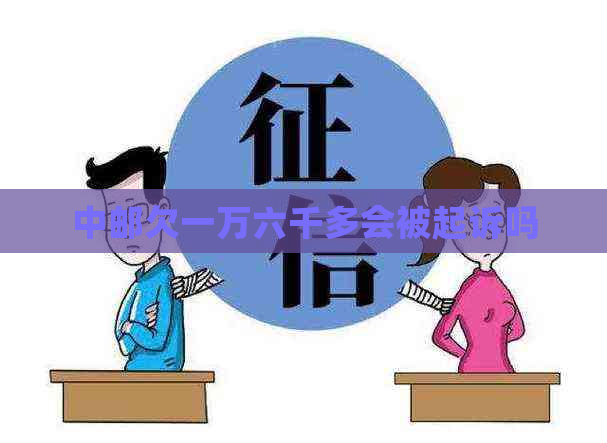 中邮欠一万六千多会被起诉吗