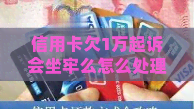信用卡欠1万起诉会坐牢么怎么处理