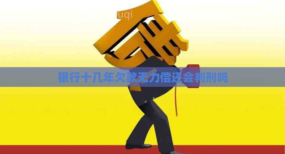 银行十几年欠款无力偿还会判刑吗
