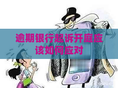 逾期银行起诉开庭应该如何应对