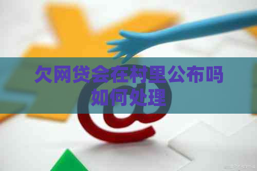 欠网贷会在村里公布吗如何处理
