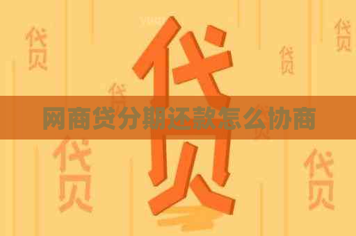 网商贷分期还款怎么协商