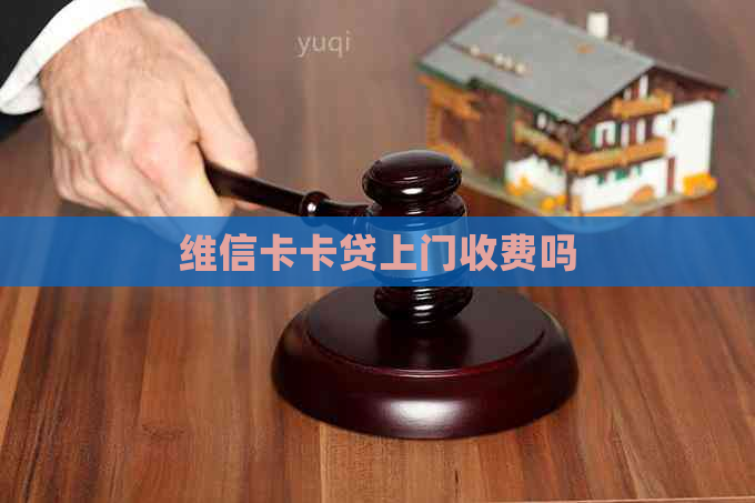维信卡卡贷上门收费吗