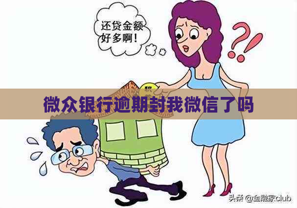 微众银行逾期封我微信了吗