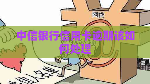 中信银行信用卡逾期该如何处理