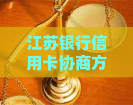 江苏银行信用卡协商方案如何操作