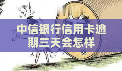 中信银行信用卡逾期三天会怎样