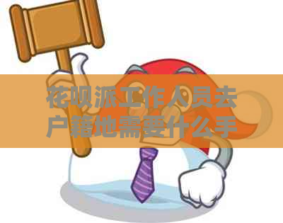 花呗派工作人员去户籍地需要什么手续