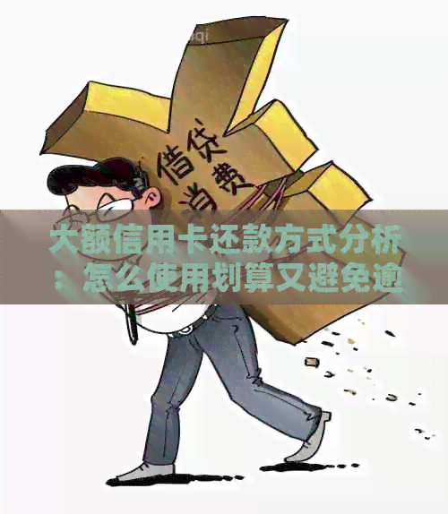大额信用卡还款方式分析：怎么使用划算又避免逾期