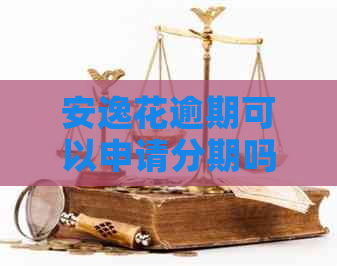 安逸花逾期可以申请分期吗