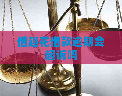 借趣花借款逾期会起诉吗