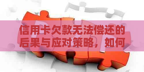 信用卡欠款无法偿还的后果与应对策略，如何避免逾期和信用损失？