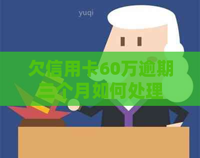 欠信用卡60万逾期三个月如何处理