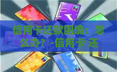 信用卡还款困境：怎么办？-信用卡 还款
