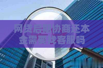 网贷后期协商还本金需要找客服吗