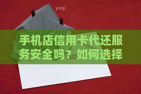 手机店信用卡代还服务安全吗？如何选择正规且可靠的手机店信用卡代还服务？
