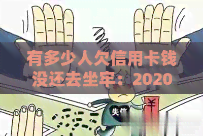 有多少人欠信用卡钱没还去坐牢：2020亲身经历与数据揭秘